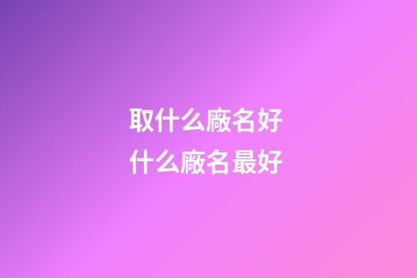 取什么廠名好 什么廠名最好-第1張-公司起名-玄機派